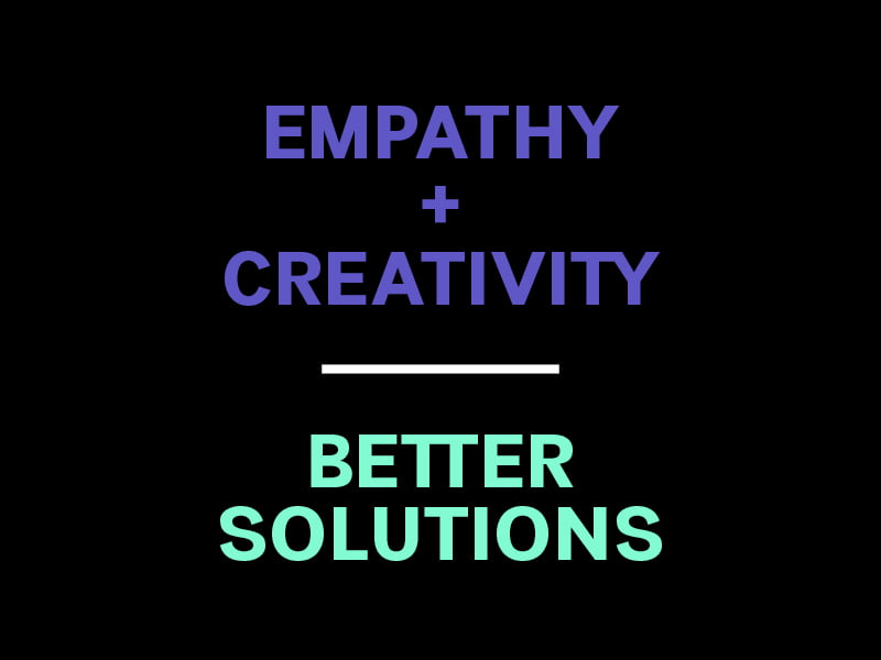 Design Thinking is Empathy plus Creativity equal Better Solutions